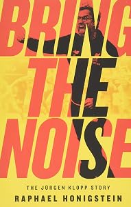 Bring the Noise: The Jürgen Klopp Story by Raphael Honigstein