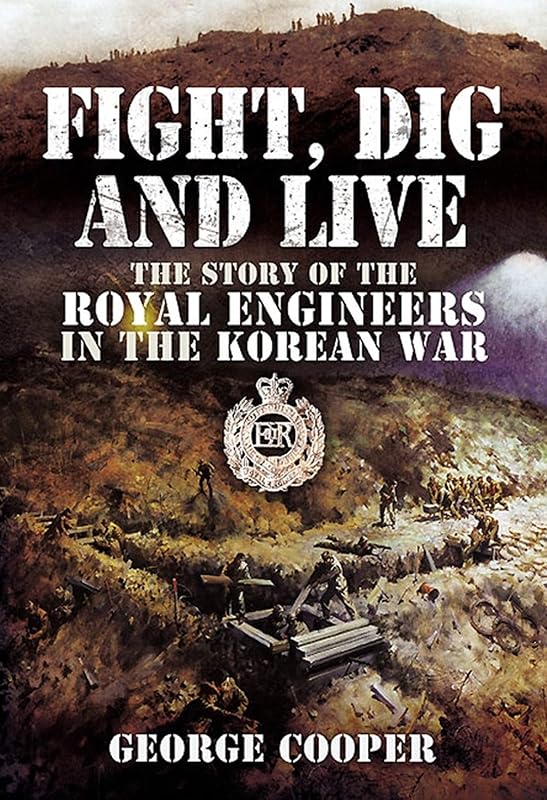 Fight, Dig and Live: The Story of the Royal Engineers in the Korean War by General Sir George Cooper GCB MC DL