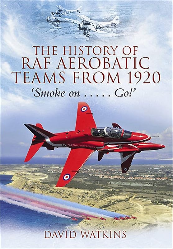 The History of RAF Aerobatic Teams From 1920: Smoke On . . . Go! by David Watkins