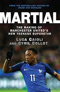 Martial: The Making of Manchester United's New Teenage Superstar (Luca Caioli) by Cyril Collot