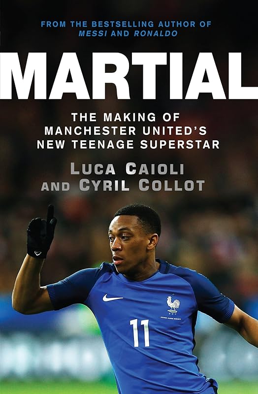Martial: The Making of Manchester United's New Teenage Superstar (Luca Caioli) by Cyril Collot