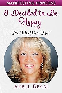 I Decided to Be Happy It's Way More Fun! (Manifesting Princess Book 8) by APRIL BEAM