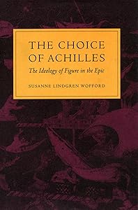 The Choice of Achilles: The Ideology of Figure in the Epic by Susanne Lindgren Wofford
