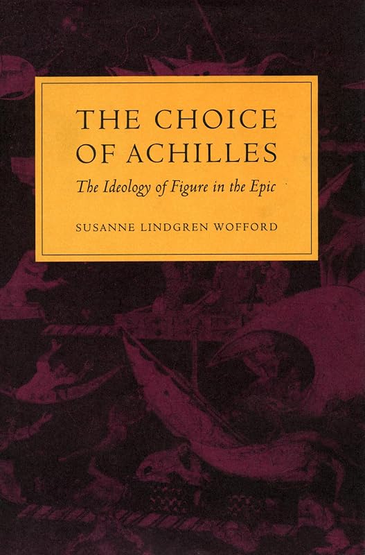 The Choice of Achilles: The Ideology of Figure in the Epic by Susanne Lindgren Wofford