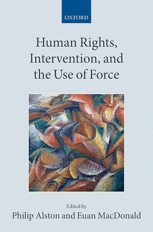 Human Rights, Intervention, and the Use of Force (Collected Courses of the Academy of European Law) by Philip Alston