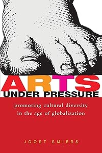 Arts Under Pressure: Protecting Cultural Diversity in the Age of Globalisation by Joost Smiers