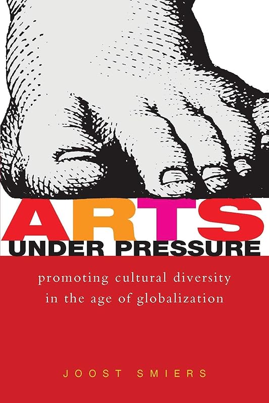 Arts Under Pressure: Protecting Cultural Diversity in the Age of Globalisation by Joost Smiers