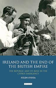 Ireland and the End of the British Empire: The Republic and its Role in the Cyprus Emergency by Helen O'Shea