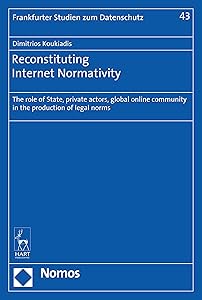 Reconstituting Internet Normativity: The role of State, private actors, global online community in the production of legal norms (Frankfurter Studien Zum Datenschutz) by Dimitrios Koukiadis