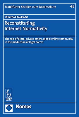 Reconstituting Internet Normativity: The role of State, private actors, global online community in the production of legal norms (Frankfurter Studien Zum Datenschutz)