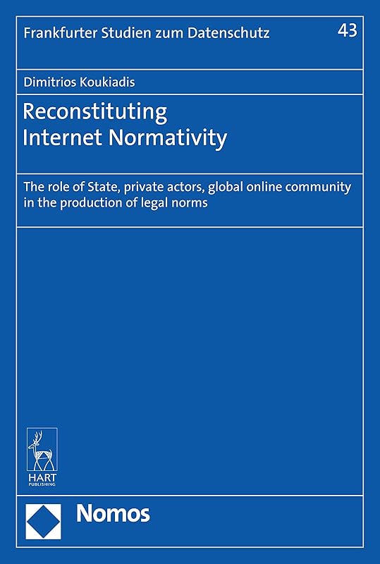 Reconstituting Internet Normativity: The role of State, private actors, global online community in the production of legal norms (Frankfurter Studien Zum Datenschutz) by Dimitrios Koukiadis