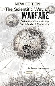 The Scientific Way of Warfare: Order and Chaos on the Battlefields of Modernity by Antoine J. Bousquet