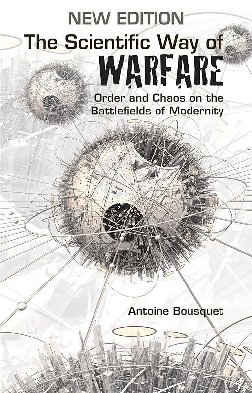 The Scientific Way of Warfare: Order and Chaos on the Battlefields of Modernity by Antoine J. Bousquet