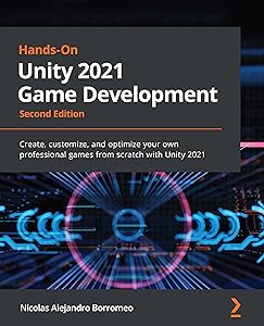 Hands-On Unity 2021 Game Development: Create, customize, and optimize your own professional games from scratch with Unity 2021, 2nd Edition by Nicolas Alejandro Borromeo