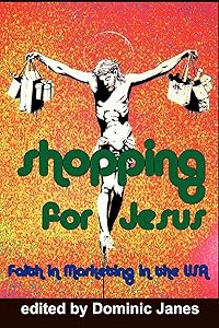 Shopping for Jesus: Faith in Marketing in the USA by Senior Lecturer in Cultural History and Visual Studies Dominic Janes