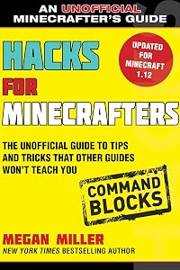 Hacks for Minecrafters: Command Blocks: The Unofficial Guide to Tips and Tricks That Other Guides Won't Teach You (Unofficial Minecrafters Guides)