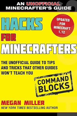 Hacks for Minecrafters: Command Blocks: The Unofficial Guide to Tips and Tricks That Other Guides Won't Teach You (Unofficial Minecrafters Guides)