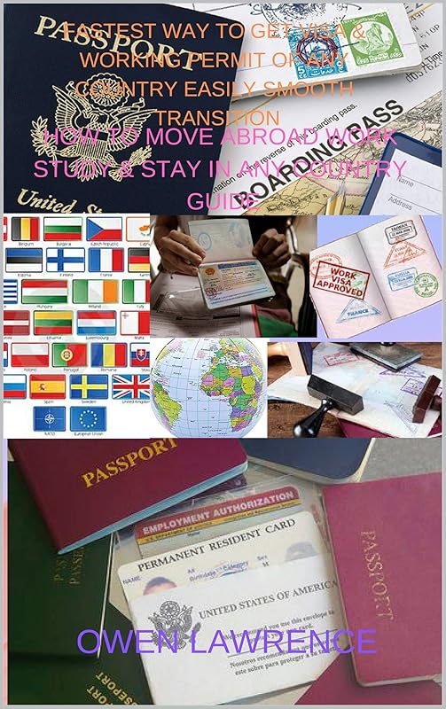 FASTEST WAY TO GET VISA & WORKING PERMIT OF ANY COUNTRY EASILY SMOOTH TRANSITION: HOW TO MOVE ABROAD WORK STUDY & STAY IN ANY COUNTRY GUIDE by owen lawrence