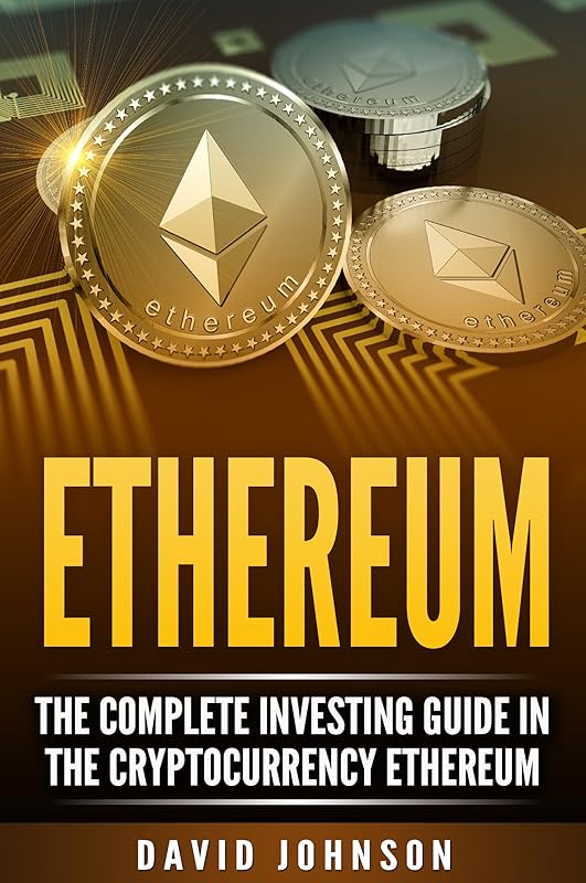 Ethereum: The Complete Investing Guide in the Cryptocurrency Ethereum by David Johnson