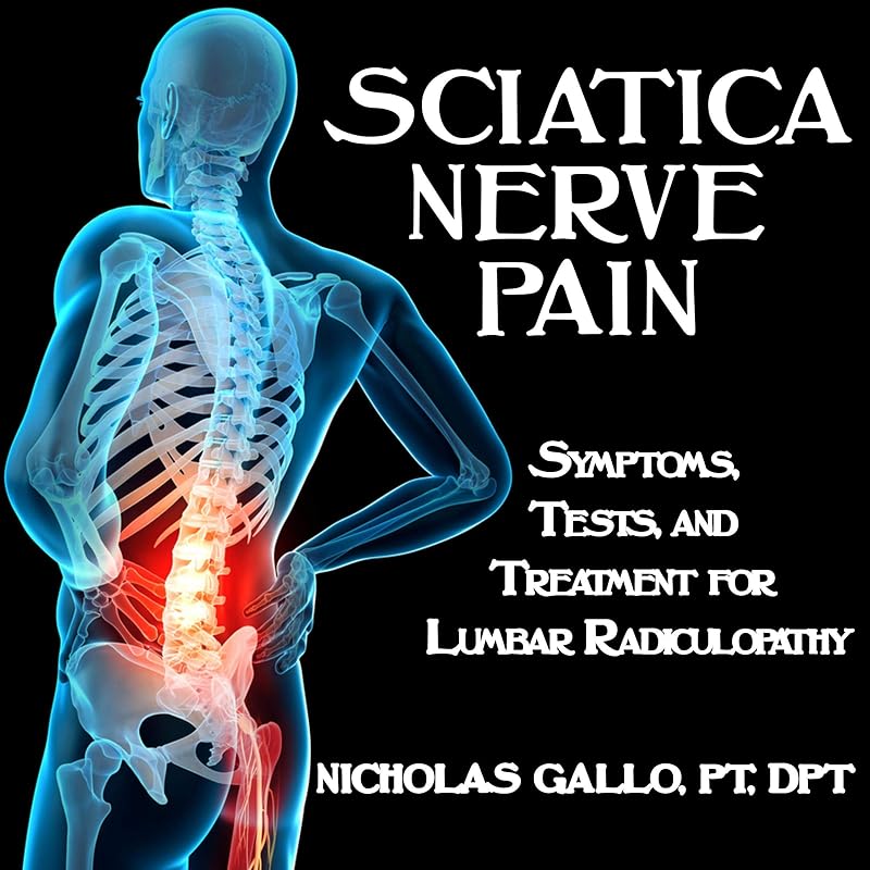 Sciatica Nerve Pain: Symptoms, Tests, and Treatments for Lumbar Radiculopathy by Nicholas Gallo