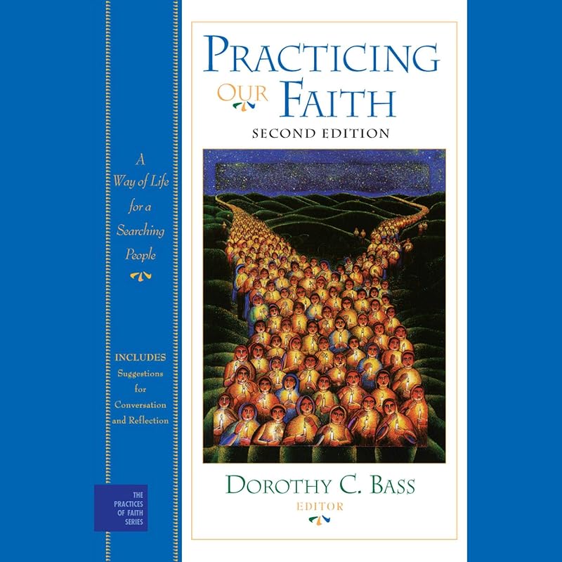 Practicing Our Faith: A Way of Life for a Searching People, 2nd Edition by Dorothy C. Bass - editor