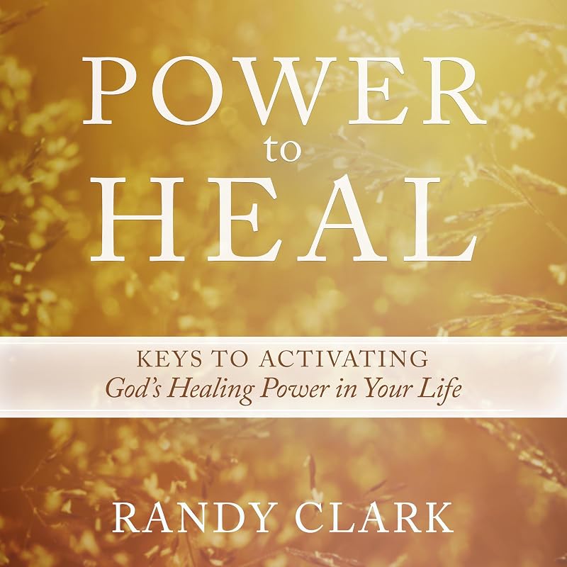 Power to Heal: Keys to Activating God's Healing Power in Your Life by Randy Clark