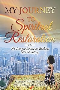 My Journey to Spiritual Restoration: No Longer Bruise or Broken; Still Standing by Gurmay Effrige Fraser
