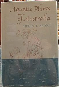 Aquatic plants of Australia;: A guide to the identification of the aquatic ferns and flowering plants of Australia, both native and naturalized by Helen I Aston