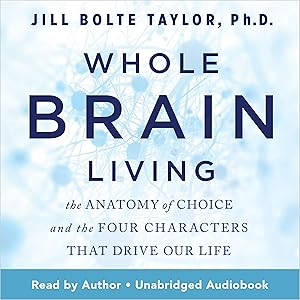 Whole Brain Living: The Anatomy of Choice and the Four Characters That Drive Our Life by Jill Bolte Taylor PhD