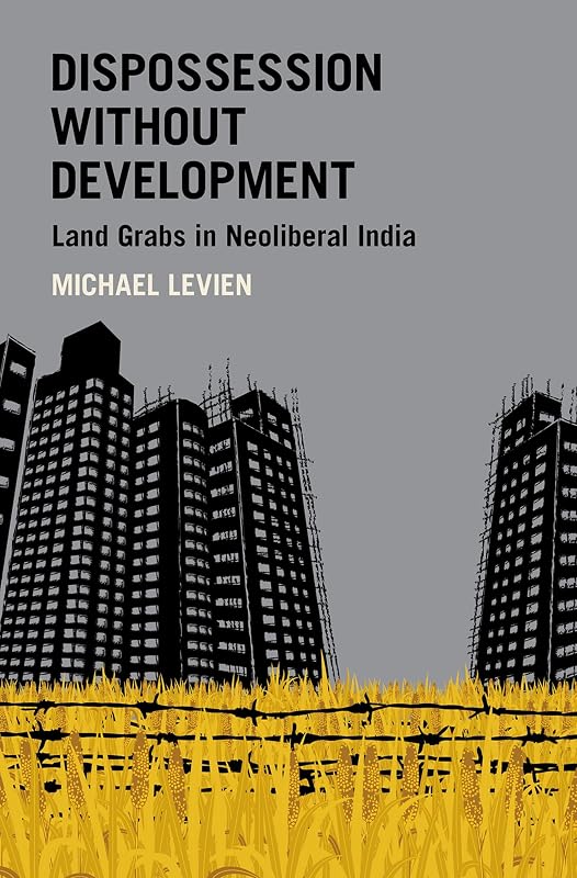 Dispossession without Development: Land Grabs in Neoliberal India (Modern South Asia) by Michael Levien