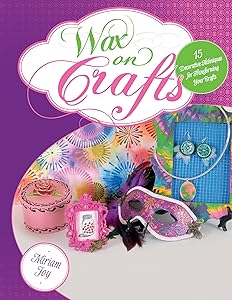 Wax on Crafts: 15 Decorative Techniques for Transforming Your Crafts by Miriam Joy