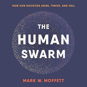 The Human Swarm: How Our Societies Arise, Thrive, and Fall by Mark W. Moffett