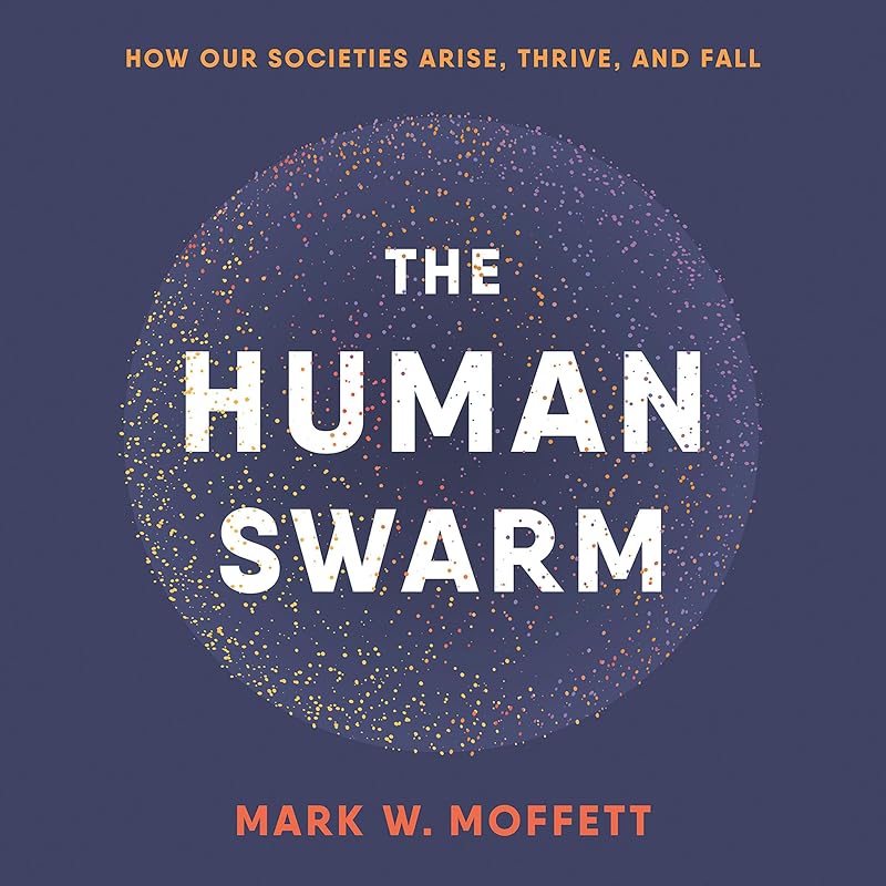 The Human Swarm: How Our Societies Arise, Thrive, and Fall by Mark W. Moffett