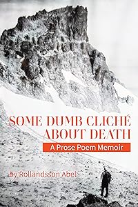 Some Dumb Cliche About Death: A Prose Poem Memoir by Rollandsson Abel