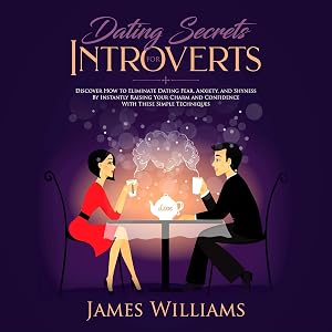 Dating: Secrets for Introverts - How to Eliminate Dating Fear, Anxiety and Shyness by Instantly Raising Your Charm and Confidence with These Simple Techniques by James W Williams