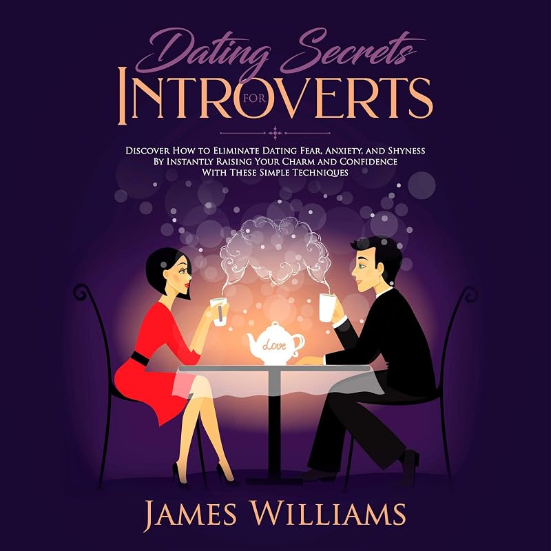 Dating: Secrets for Introverts - How to Eliminate Dating Fear, Anxiety and Shyness by Instantly Raising Your Charm and Confidence with These Simple Techniques by James W Williams