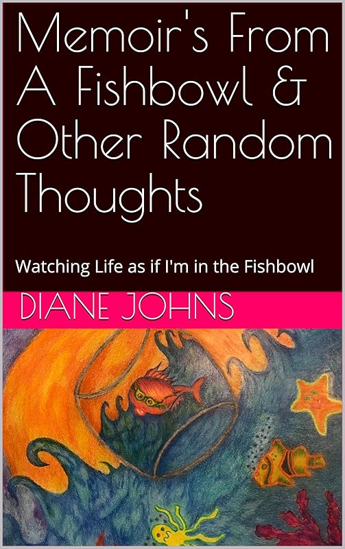 Memoir's From A Fishbowl & Other Random Thoughts: Watching Life as if I'm in the Fishbowl by Diane Johns