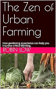 The Zen of Urban Farming: How gardening experience can help you improve critical thinking. by Robin Low