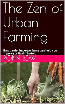 The Zen of Urban Farming: How gardening experience can help you improve critical thinking.