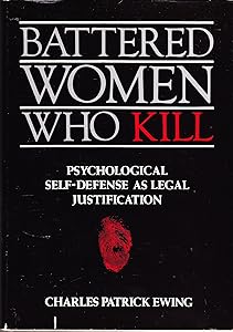 Battered Women Who Kill: Psychological Self-Defense As Legal Justification by Charles Patrick Ewing