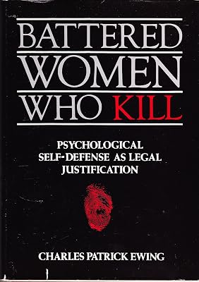 Battered Women Who Kill: Psychological Self-Defense As Legal Justification