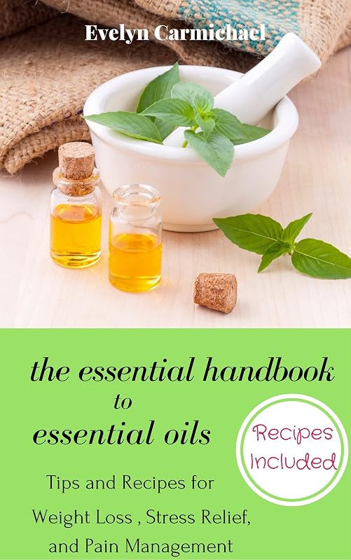 The Essential Handbook to Essential Oils: Tips and Recipes for Weight Loss, Stress Relief, and Pain Management by Evelyn Carmichael