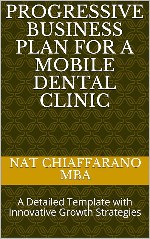 Progressive Business Plan for a Mobile Dental Clinic: A Detailed Template with Innovative Growth Strategies by Nat Chiaffarano MBA