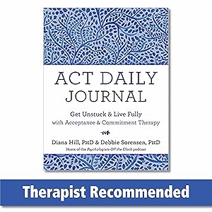 ACT Daily Journal: Get Unstuck and Live Fully with Acceptance and Commitment Therapy by Diana Hill PhD