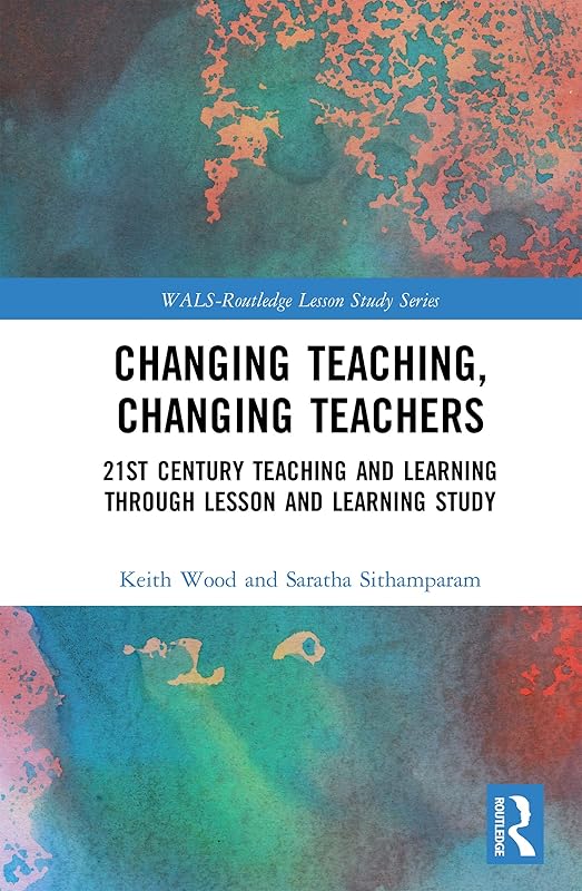 Changing Teaching, Changing Teachers: 21st Century Teaching and Learning Through Lesson and Learning Study (WALS-Routledge Lesson Study Series) by Keith Wood