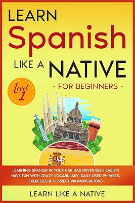 Learn Spanish Like a Native for Beginners - Level 1: Learning Spanish in Your Car Has Never Been Easier! Have Fun with Crazy Vocabulary, Daily Used Phrases, ... & Correct Pronunciations (Spanish Edition)