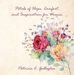 Petals of Hope , Comfort and Inspiration for Women by Patricia Gallagher