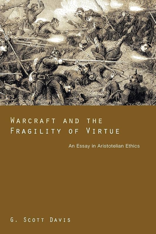 Warcraft and the Fragility of Virtue: An Essay in Aristotelian Ethics by G. Scott Davis