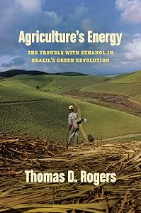 Agriculture's Energy: The Trouble with Ethanol in Brazil's Green Revolution by Thomas D. Rogers
