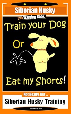 Siberian Husky Dog Training Book Train Your Dog or Eat My Shorts! Not Really, But… Siberian Husky Training